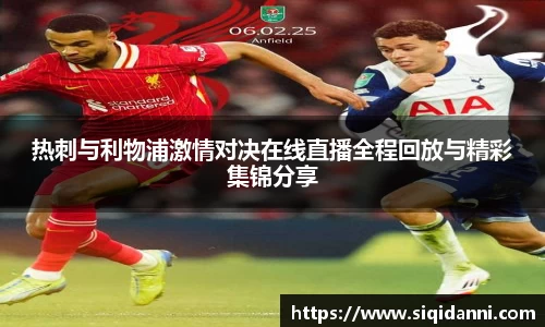 热刺与利物浦激情对决在线直播全程回放与精彩集锦分享